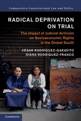 Radical Deprivation on Trial: The Impact of Judicial Activism on Socioeconomic Rights in the Global South - Rodrguez-Garavito, Csar, and Rodrguez-Franco, Diana