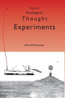 Radical Ecological Thought Experiments: On Ecological & Cultural Topics at Local & Global Scales - Wittbecker, Alan
