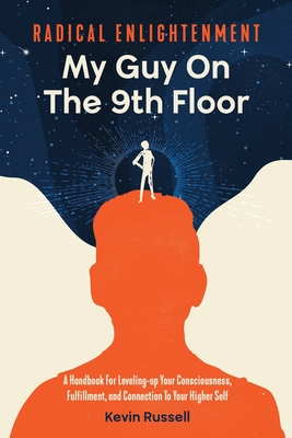 Radical Enlightenment: My Guy On The 9th Floor: A Handbook for Leveling-Up Your Consciousness, Fulfillment, and Connection to Your Higher Self - Russell, Kevin