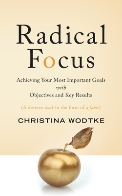 Radical Focus: Achieving Your Most Important Goals with Objectives and Key Results - Wodtke, Christina R