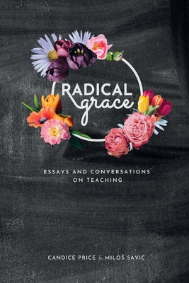 Radical Grace: Essays and Discussions on Teaching - Price, Candice R, and Savic, Milos