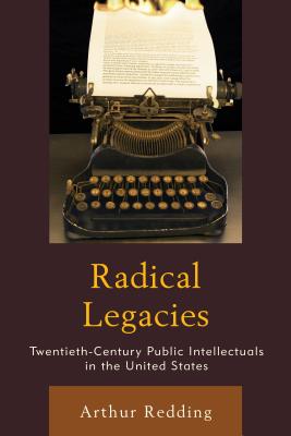 Radical Legacies: Twentieth-Century Public Intellectuals in the United States - Redding, Arthur, Dr.