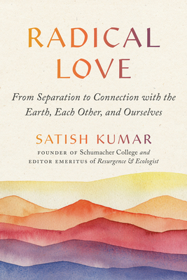 Radical Love: From Separation to Connection with the Earth, Each Other, and Ourselves - Kumar, Satish