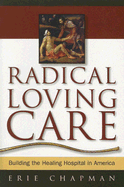 Radical Loving Care: Building the Healing Hospital in America - Chapman, Erie