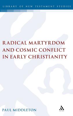 Radical Martyrdom and Cosmic Conflict in Early Christianity - Middleton, Paul, and Keith, Chris (Editor)