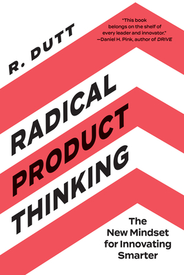 Radical Product Thinking: The New Mindset for Innovating Smarter - R Dutt