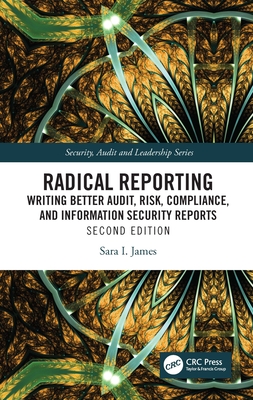 Radical Reporting: Writing Better Audit, Risk, Compliance, and Information Security Reports - James, Sara I