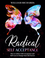 Radical Self Acceptance: How To Achieve Self-Acceptance And Self-Love to Change Your Life Forever