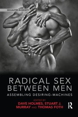 Radical Sex Between Men: Assembling Desiring-Machines - Holmes, Dave (Editor), and Murray, Stuart (Editor), and Foth, Thomas (Editor)