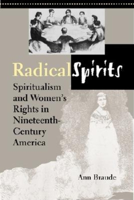 Radical Spirits, Second Edition: Spiritualism and Women's Rights in Nineteenth-Century America - Braude, Ann