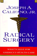 Radical Surgery:: What's Next for America's Health Care - Califano, Joseph A, Mr., Jr.