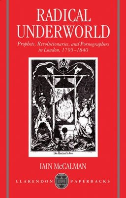 Radical Underworld: Prophets, Revolutionaries, and Pornographers in London, 1795-1840 - McCalman, Iain