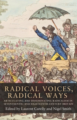 Radical Voices, Radical Ways: Articulating and Disseminating Radicalism in Seventeenth- and Eighteenth-Century Britain - Curelly, Laurent (Editor), and Smith, Nigel (Editor)