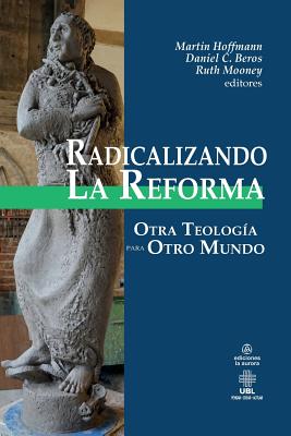 Radicalizando la Reforma: Otra teolog?a para otro mundo - Beros Editor, Daniel C, and Mooney Editor, Ruth Elizabeth, and Hoffman Editor, Martin