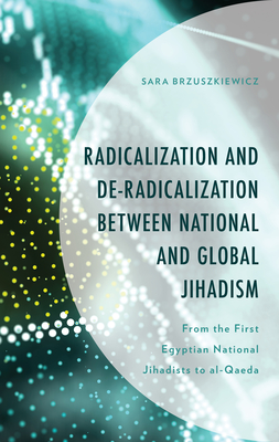 Radicalization and De-Radicalization between National and Global Jihadism: From the First Egyptian National Jihadists to al-Qaeda - Brzuszkiewicz, Sara