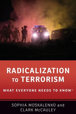 Radicalization to Terrorism: What Everyone Needs to Know(r) - Moskalenko, Sophia, and McCauley, Clark