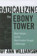 Radicalizing the Ebony Tower: Black Colleges and the Black Freedom Struggle in Mississippi - Williamson-Lott, Joy Ann, and Finkelstein, Barbara (Editor), and Reese, William (Editor)