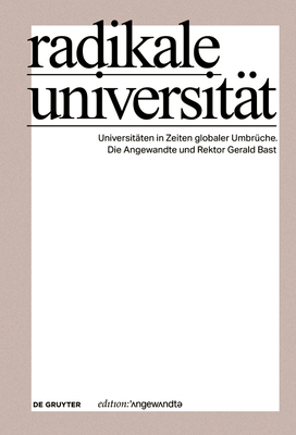 Radikale Universitt: Universitten in Zeiten Globaler Umbrche. Die Angewandte Und Rektor Gerald Bast - Universitt Fr Angewandte Kunst Wien (Editor)