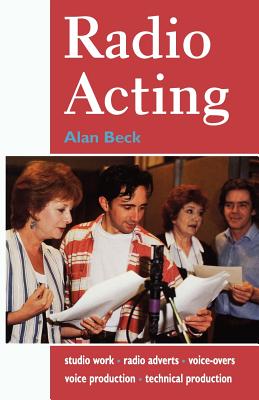 Radio Acting: Studio Work, Radio Adverts, Voice-Overs, Voice Production, Technical Production - Beck, Alan, and Raphael, Caroline (Foreword by)