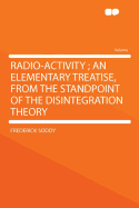 Radio-Activity; An Elementary Treatise, from the Standpoint of the Disintegration Theory