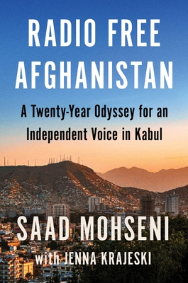 Radio Free Afghanistan: A Twenty-Year Odyssey for an Independent Voice in Kabul - Mohseni, Saad, and Krajeski, Jenna