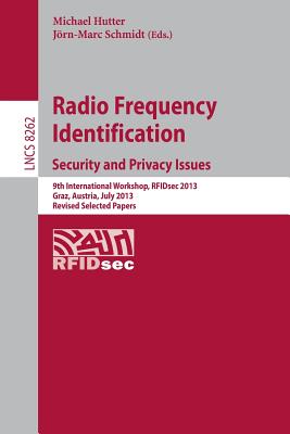 Radio Frequency Identification: Security and Privacy Issues: Security and Privacy Issues 9th International Workshop, Rfidsec 2013, Graz, Austria, July 9-11, 2013, Revised Selected Papers - Hutter, Michael (Editor), and Schmidt, Jrn-Marc (Editor)