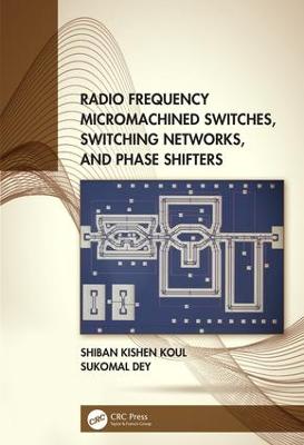 Radio Frequency Micromachined Switches, Switching Networks, and Phase Shifters - Koul, Shiban Kishen, and Dey, Sukomal