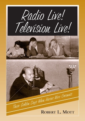 Radio Live! Television Live!: Those Golden Days When Horses Were Coconuts - Mott, Robert L