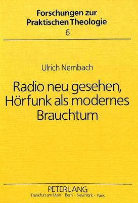 Radio Neu Gesehen, Hoerfunk ALS Modernes Brauchtum: Ein Beitrag Zu Einer Theorie Des Hoerens Und Sendens Und Fuer Eine Zukuenftige Rundfunkhomiletik - Nembach, Ulrich