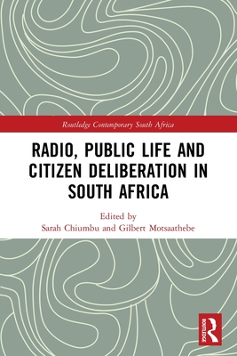 Radio, Public Life and Citizen Deliberation in South Africa - Chiumbu, Sarah (Editor), and Motsaathebe, Gilbert (Editor)