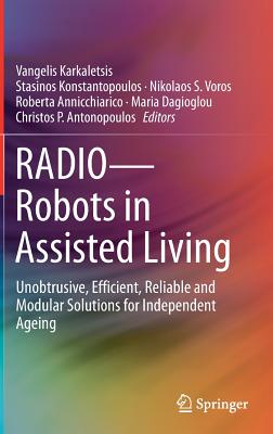 Radio--Robots in Assisted Living: Unobtrusive, Efficient, Reliable and Modular Solutions for Independent Ageing - Karkaletsis, Vangelis (Editor), and Konstantopoulos, Stasinos (Editor), and Voros, Nikolaos S (Editor)