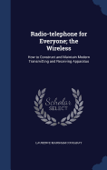 Radio-telephone for Everyone; the Wireless: How to Construct and Maintain Modern Transmitting and Receiving Apparatus