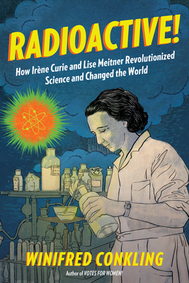 Radioactive!: How Irne Curie and Lise Meitner Revolutionized Science and Changed the World - Conkling, Winifred