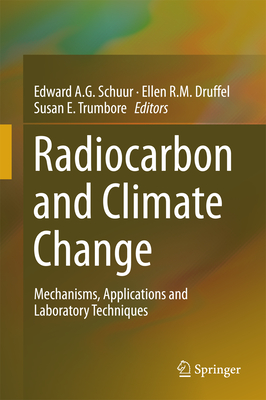 Radiocarbon and Climate Change: Mechanisms, Applications and Laboratory Techniques - Schuur, Edward a G (Editor), and Druffel, Ellen R M (Editor), and Trumbore, Susan E (Editor)