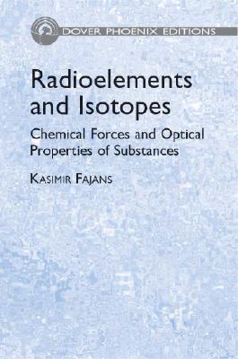 Radioelements and Isotopes: Chemical Forces and Optical Properties of Substances - Fajans, Kasimir