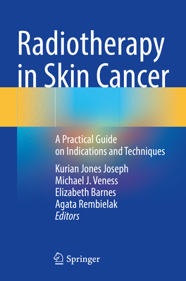 Radiotherapy in Skin Cancer: A Practical Guide on Indications and Techniques - Joseph, Kurian Jones (Editor), and Veness, Michael J. (Editor), and Barnes, Elizabeth (Editor)
