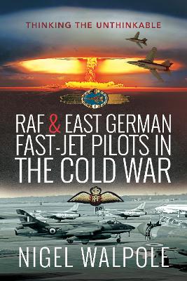 RAF and East German Fast-Jet Pilots in the Cold War: Thinking the Unthinkable - Walpole, Nigel