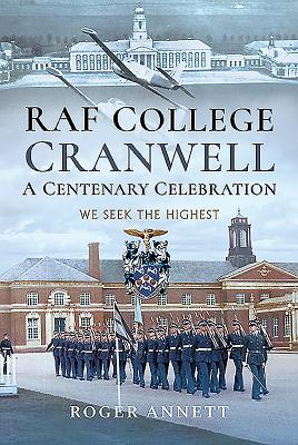 RAF College, Cranwell: A Centenary Celebration: We Seek the Highest - Annett, Roger