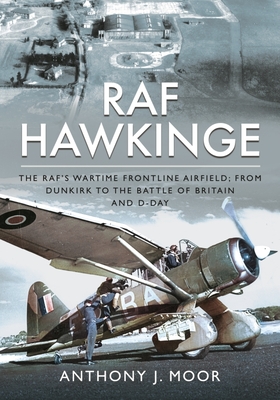 RAF Hawkinge: The RAF s Wartime Frontline Airfield; From Dunkirk to the Battle of Britain and D-Day - Moor, Anthony J