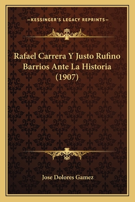 Rafael Carrera y Justo Rufino Barrios Ante La Historia (1907) - Gamez, Jose Dolores
