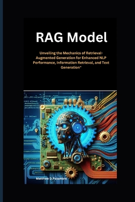 RAG Model: Unveiling the Mechanics of Retrieval-Augmented Generation for Enhanced NLP Performance, Information Retrieval, and Text Generation" - Passmore, Matthew D