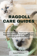Ragdoll Care guides: How to Care, Groom, Feed and Train your Ragdoll handbook on quality and proper upbringing and Maintenance