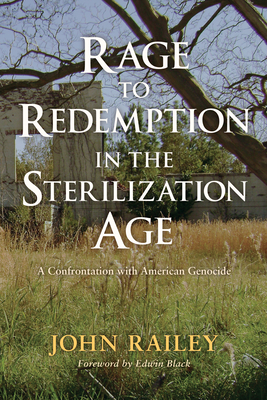 Rage to Redemption in the Sterilization Age: A Confrontation with American Genocide - Railey, John, and Black, Edwin (Foreword by)