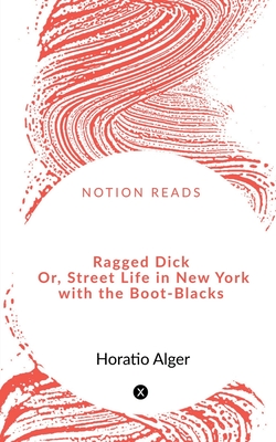 Ragged Dick Or, Street Life in New York with the Boot-Blacks - Alger, Horatio