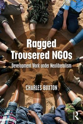 Ragged Trousered NGOs: Development Work under Neoliberalism - Buxton, Charles