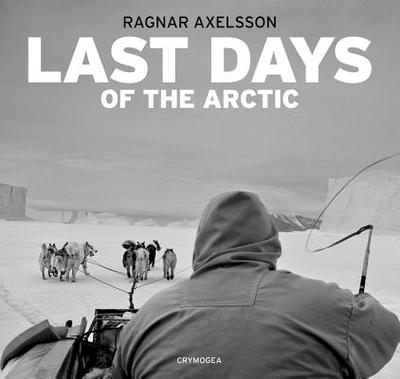 Ragnar Axelsson: Last Days of the Arctic - Axelsson, Ragnar (Photographer)