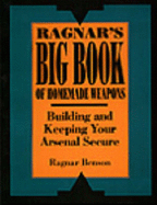 Ragnar's Big Book of Homemade Weapons: Building and Keeping Your Arsenal Secure - Benson, Ragnar