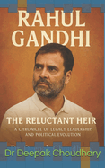 Rahul Gandhi: The Reluctant Heir - A Chronicle of Legacy, Leadership, and Political Evolution: From the Shadows of a Dynasty to the Heart of a Democracy