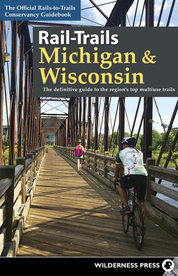 Rail-Trails Michigan & Wisconsin: The Definitive Guide to the Region's Top Multiuse Trails - Rails-To-Trails Conservancy