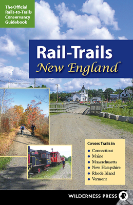 Rail-Trails New England: Connecticut, Maine, Massachusetts, New Hampshire, Rhode Island and Vermont - Rails-To-Trails Conservancy